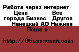 Работа через интернет › Цена ­ 20 000 - Все города Бизнес » Другое   . Ненецкий АО,Нижняя Пеша с.